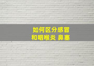 如何区分感冒和咽喉炎 鼻塞